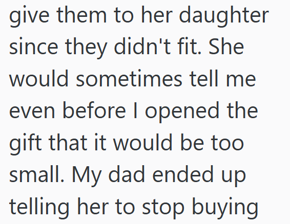 give them to her daughter since they didn't fit. She would sometimes tell me even before I opened the gift that it would be too small. My dad ended up telling her to stop buying