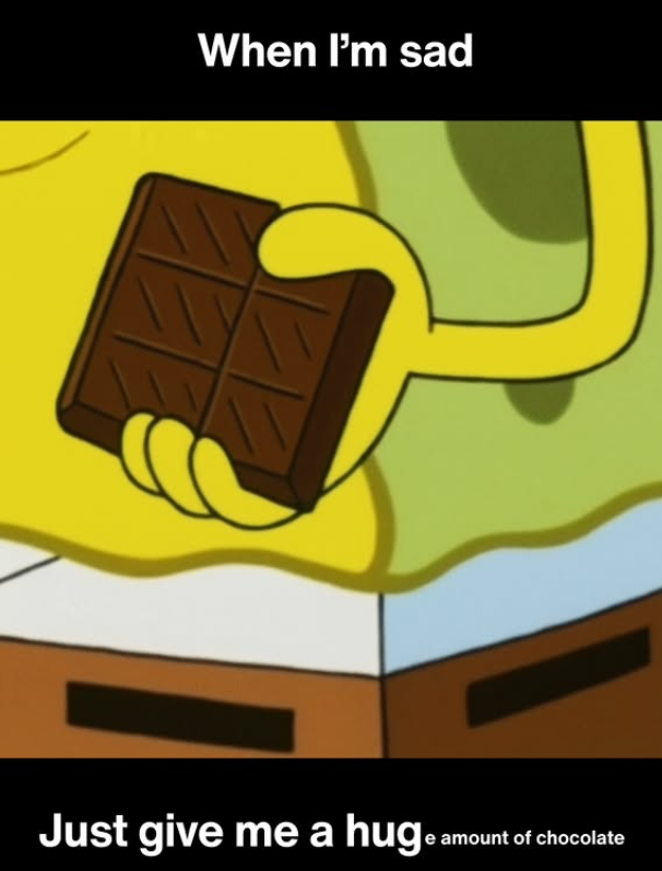 When I'm sad Just give me a huge amount of chocolate
