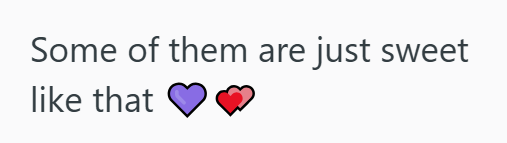 Some of them are just sweet like that