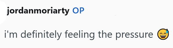 jordanmoriarty OP i'm definitely feeling the pressure