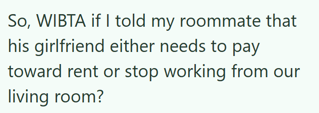 So, WIBTA if I told my roommate that his girlfriend either needs to pay toward rent or stop working from our living room?