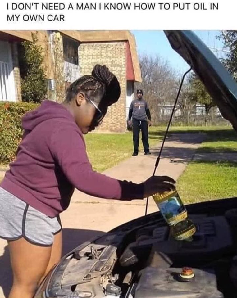 I DON'T NEED A MAN I KNOW HOW TO PUT OIL IN MY OWN CAR