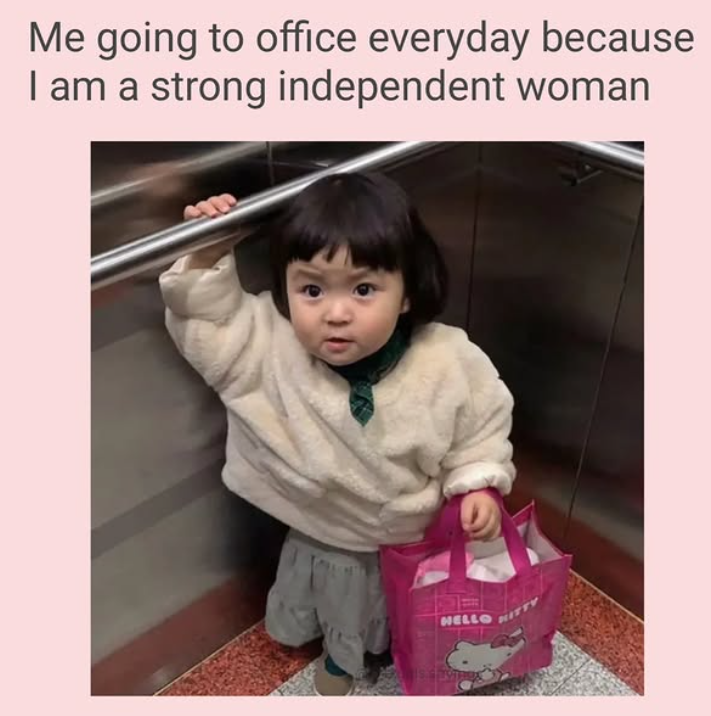 Me going to office everyday because I am a strong independent woman HELLO