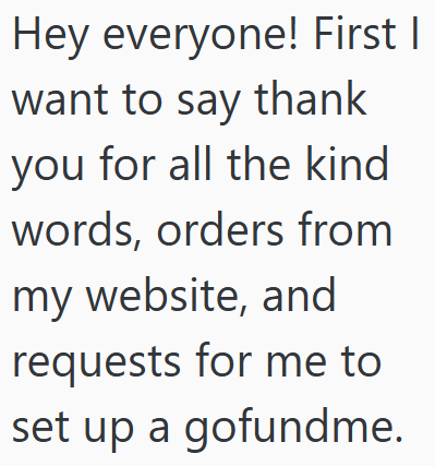 Hey everyone! First I want to say thank you for all the kind words, orders from my website, and requests for me to set up a gofundme.