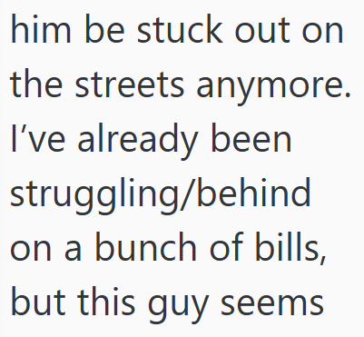 him be stuck out on the streets anymore. I've already been struggling/behind on a bunch of bills, but this guy seems