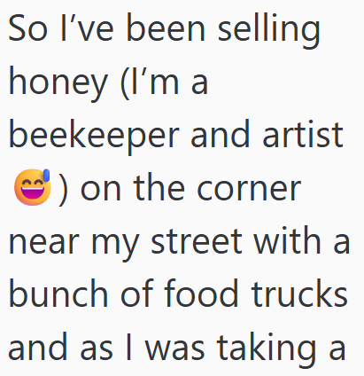 So I've been selling honey (I'm a beekeeper and artist ) on the corner near my street with a bunch of food trucks and as I was taking a