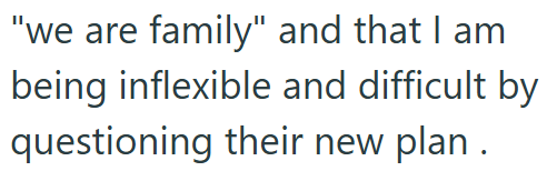 "we are family" and that I am being inflexible and difficult by questioning their new plan.