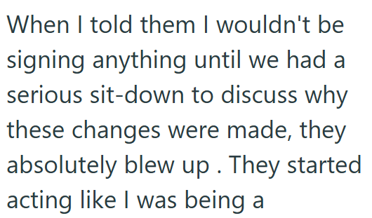When I told them I wouldn't be signing anything until we had a serious sit-down to discuss why these changes were made, they absolutely blew up. They started acting like I was being a