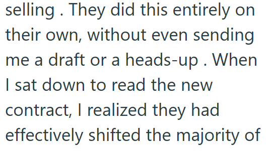 selling. They did this entirely on their own, without even sending me a draft or a heads-up. When I sat down to read the new contract, I realized they had effectively shifted the majority of