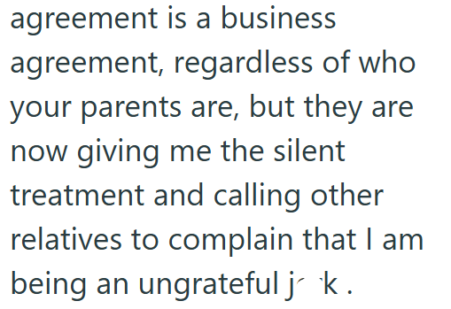 agreement is a business agreement, regardless of who your parents are, but they are now giving me the silent treatment and calling other relatives to complain that I am being an ungrateful j´`k.