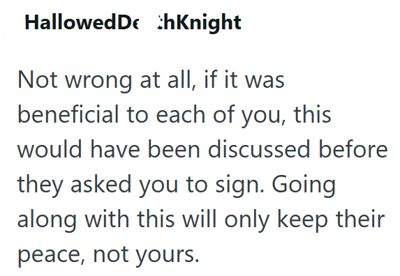 Hallowed Dethknight Not wrong at all, if it was beneficial to each of you, this would have been discussed before they asked you to sign. Going along with this will only keep their peace, not yours.