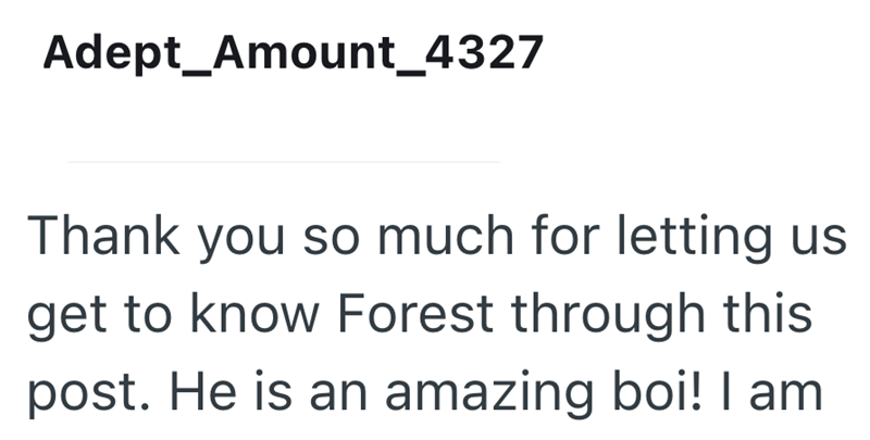 Adept Amount_4327 Thank you so much for letting us get to know Forest through this post. He is an amazing boi! I am