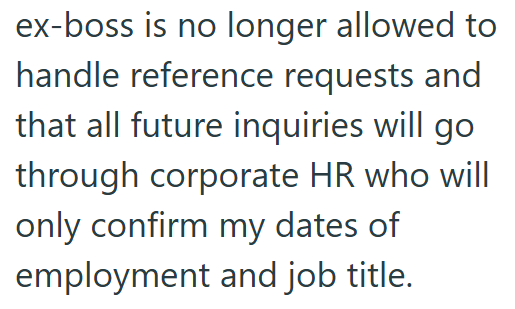 ex-boss is no longer allowed to handle reference requests and that all future inquiries will go through corporate HR who will only confirm my dates of employment and job title.