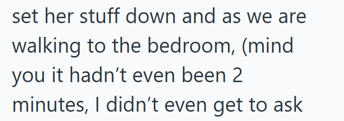 set her stuff down and as we are walking to the bedroom, (mind you it hadn't even been 2 minutes, I didn't even get to ask