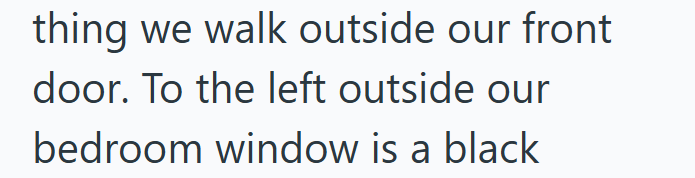 thing we walk outside our front door. To the left outside our bedroom window is a black