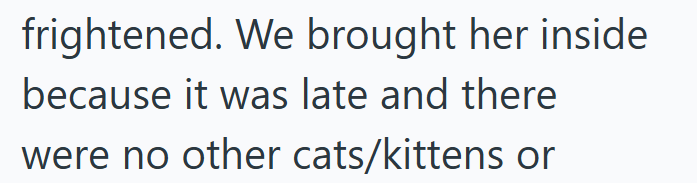 frightened. We brought her inside because it was late and there were no other cats/kittens or