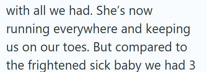 with all we had. She's now running everywhere and keeping us on our toes. But compared to the frightened sick baby we had 3