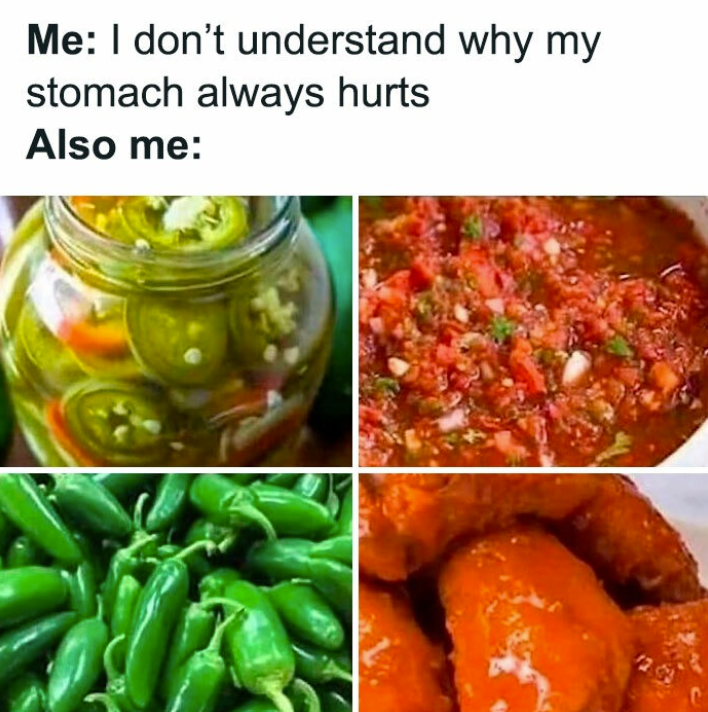 Me: I don't understand why my stomach always hurts Also me: C