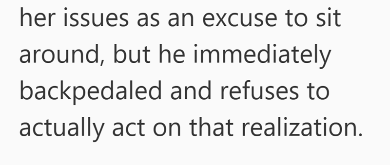 her issues as an excuse to sit around, but he immediately backpedaled and refuses to actually act on that realization.