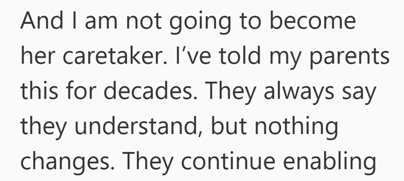 And I am not going to become her caretaker. I've told my parents this for decades. They always say they understand, but nothing changes. They continue enabling