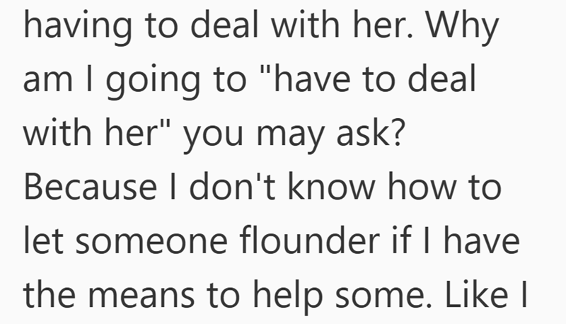 having to deal with her. Why am I going to "have to deal with her" you may ask? Because I don't know how to let someone flounder if I have the means to help some. Like I