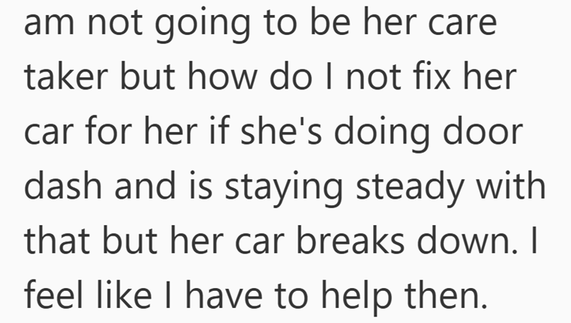 am not going to be her care taker but how do I not fix her car for her if she's doing door dash and is staying steady with that but her car breaks down. I feel like I have to help then.