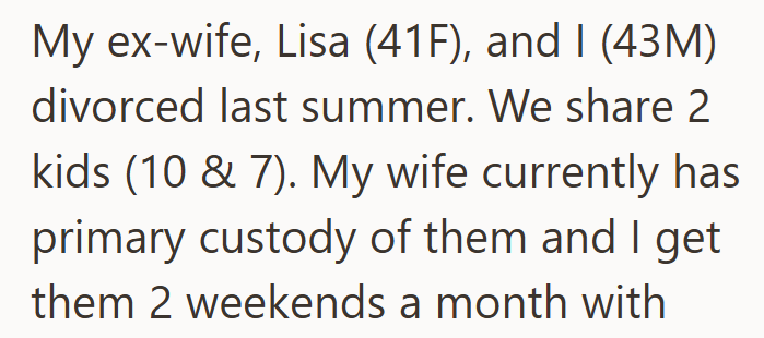 My ex-wife, Lisa (41F), and I (43M) divorced last summer. We share 2 kids (10 & 7). My wife currently has primary custody of them and I get them 2 weekends a month with