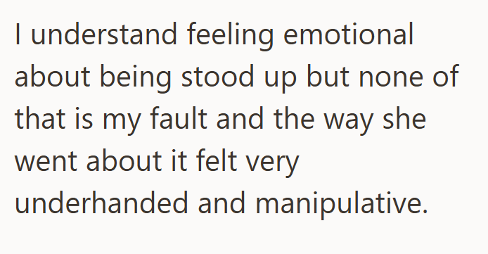 I understand feeling emotional about being stood up but none of that is my fault and the way she went about it felt very underhanded and manipulative.