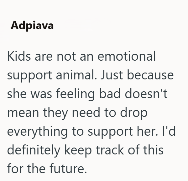 Adpiava Kids are not an emotional support animal. Just because she was feeling bad doesn't mean they need to drop everything to support her. I'd definitely keep track of this for the future.