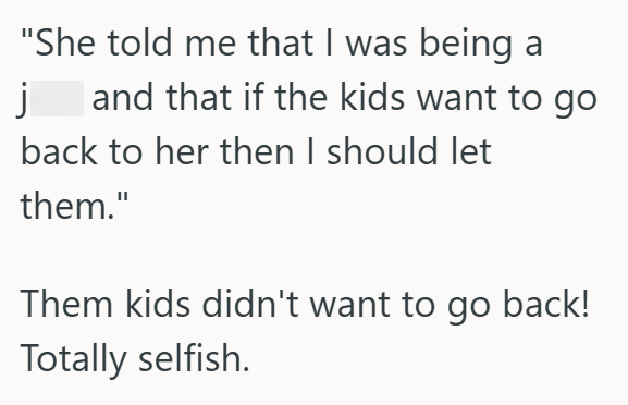 "She told me that I was being a j and that if the kids want to go back to her then I should let them." Them kids didn't want to go back! Totally selfish.