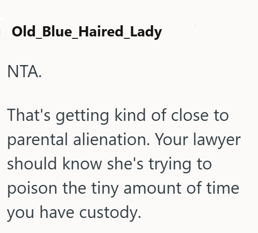 Old_Blue_Haired_Lady NTA. That's getting kind of close to parental alienation. Your lawyer should know she's trying to poison the tiny amount of time you have custody.