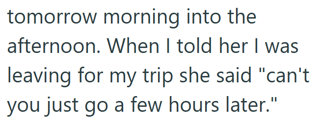 tomorrow morning into the afternoon. When I told her I was leaving for my trip she said "can't you just go a few hours later."