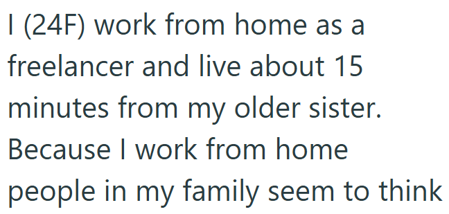 I (24F) work from home as a freelancer and live about 15 minutes from my older sister. Because I work from home people in my family seem to think