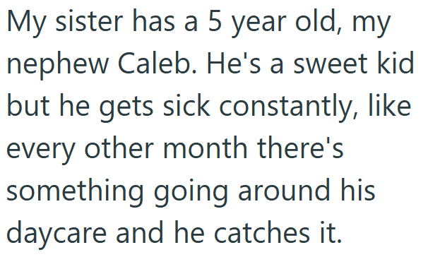My sister has a 5 year old, my nephew Caleb. He's a sweet kid but he gets sick constantly, like every other month there's something going around his daycare and he catches it.