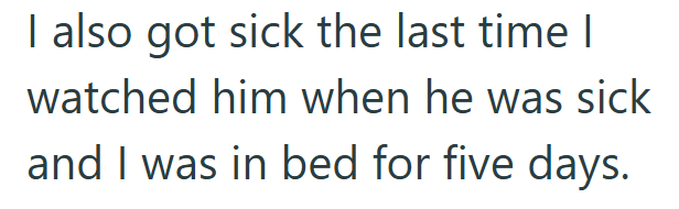 I also got sick the last time I watched him when he was sick and I was in bed for five days.