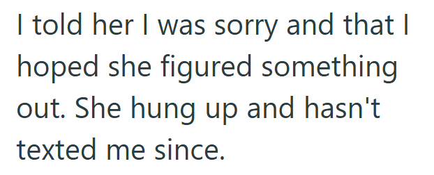 I told her I was sorry and that | hoped she figured something out. She hung up and hasn't texted me since.