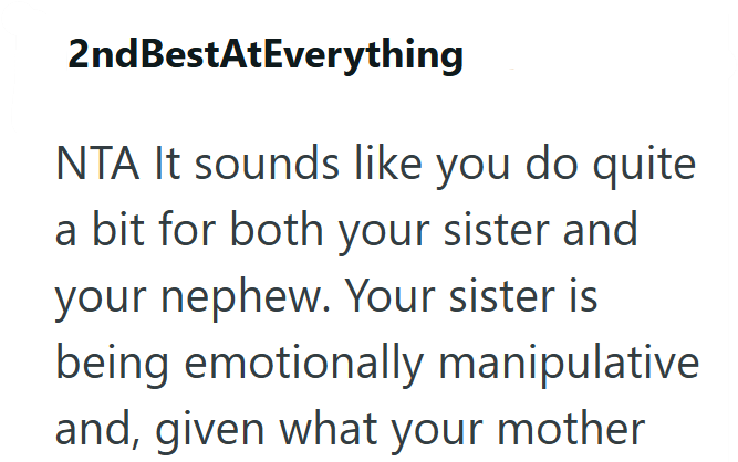 2ndBestAtEverything NTA It sounds like you do quite a bit for both your sister and your nephew. Your sister is being emotionally manipulative and, given what your mother