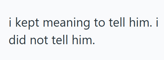i kept meaning to tell him. i did not tell him.