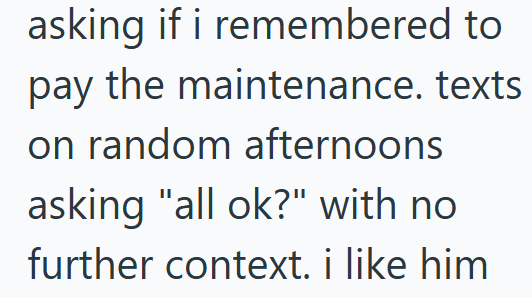 asking if i remembered to pay the maintenance. texts on random afternoons asking "all ok?" with no further context. i like him