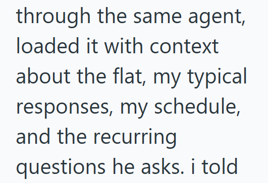 through the same agent, loaded it with context about the flat, my typical responses, my schedule, and the recurring questions he asks. i told