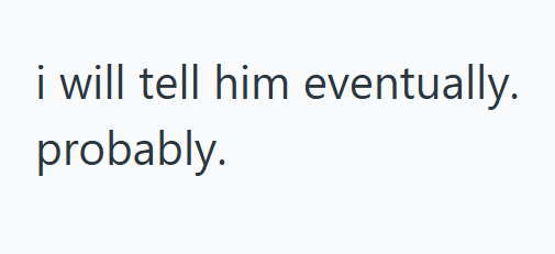 i will tell him eventually. probably.