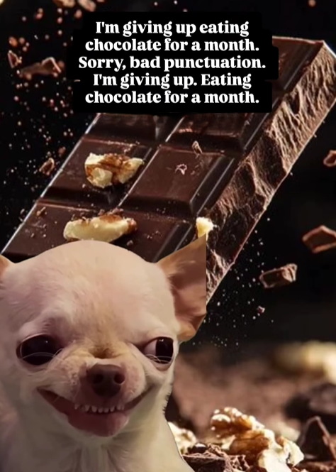 I'm giving up eating chocolate for a month. Sorry, bad punctuation. I'm giving up. Eating chocolate for a month.