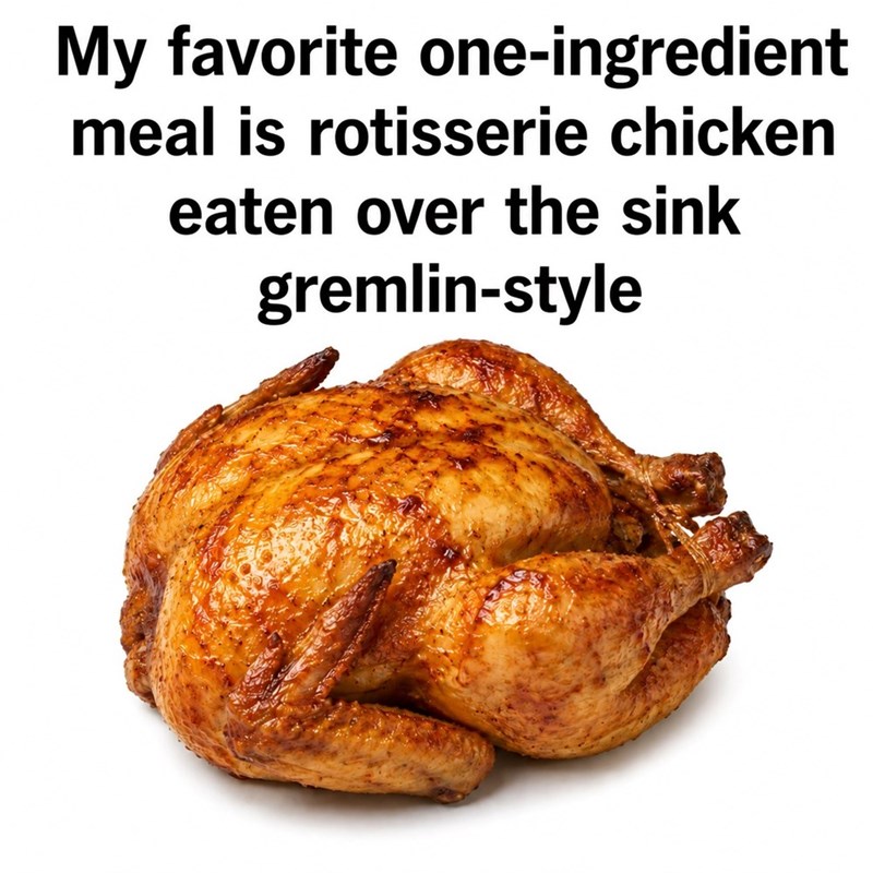 My favorite one-ingredient meal is rotisserie chicken eaten over the sink gremlin-style