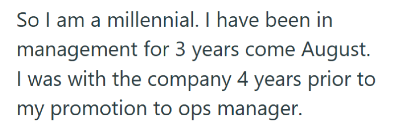 So I am a millennial. I have been in management for 3 years come August. I was with the company 4 years prior to my promotion to ops manager.