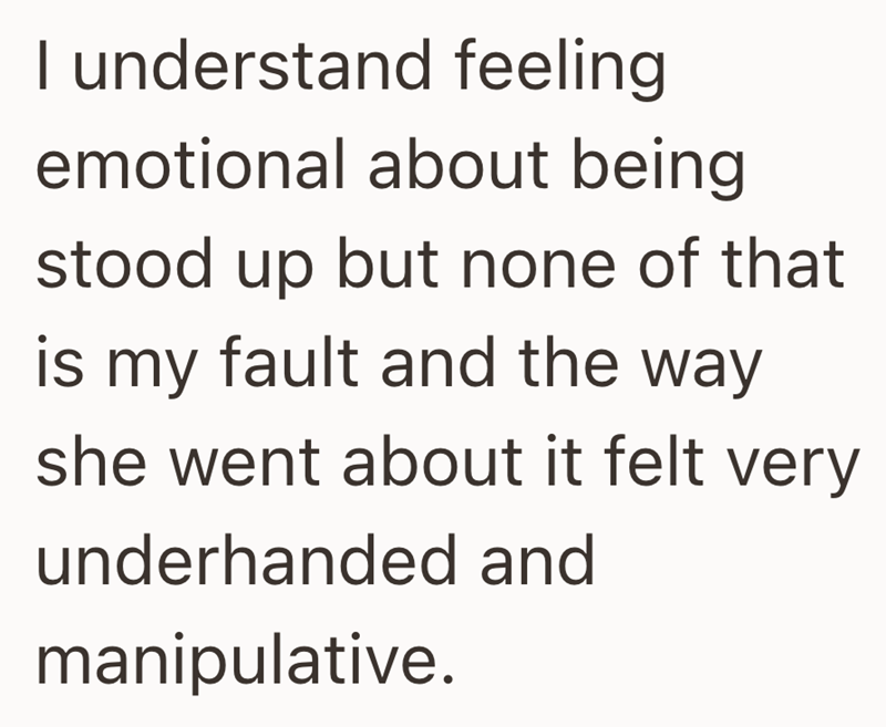 I understand feeling emotional about being stood up but none of that is my fault and the way she went about it felt very underhanded and manipulative.
