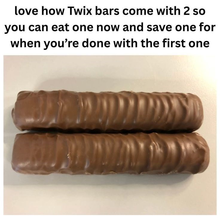 love how Twix bars come with 2 so you can eat one now and save one for when you're done with the first one