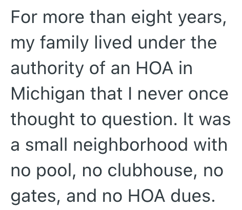 For more than eight years, my family lived under the authority of an HOA in Michigan that I never once thought to question. It was a small neighborhood with no pool, no clubhouse, no gates, and no HOA dues.