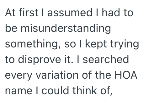 At first I assumed I had to be misunderstanding something, so I kept trying to disprove it. I searched every variation of the HOA name I could think of,