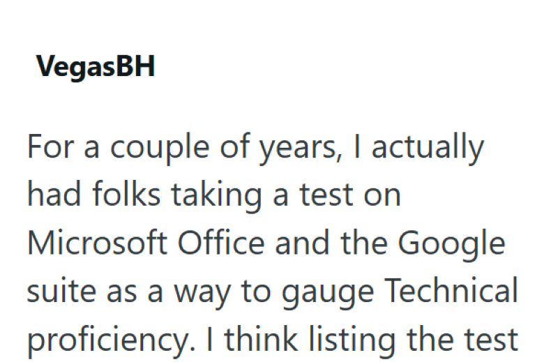 VegasBH For a couple of years, I actually had folks taking a test on Microsoft Office and the Google suite as a way to gauge Technical proficiency. I think listing the test