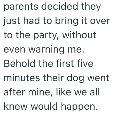parents decided they just had to bring it over to the party, without even warning me. Behold the first five minutes their dog went after mine, like we all knew would happen.